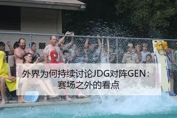 外界为何持续讨论JDG对阵GEN：赛场之外的看点